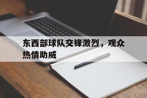 东西部球队交锋激烈，观众热情助威的简单介绍