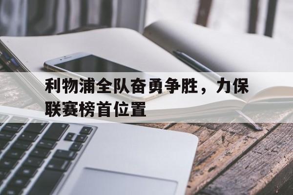 包含利物浦全队奋勇争胜，力保联赛榜首位置的词条